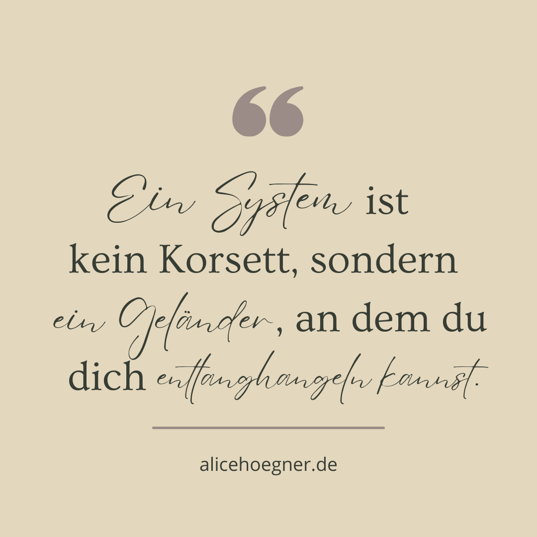 Ein System ist kein Korsett sondern ein Geländer, an dem du dich entlanghangeln kannst.